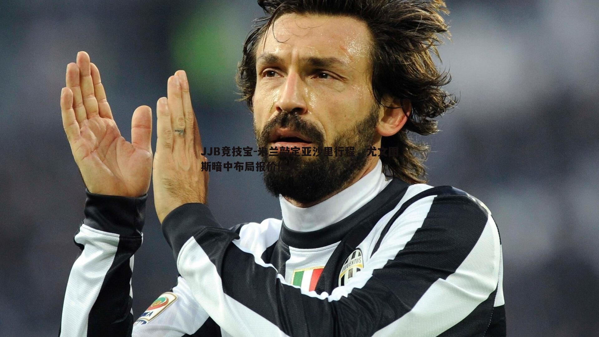米兰敲定亚沙里行程，尤文图斯暗中布局报价佳夫