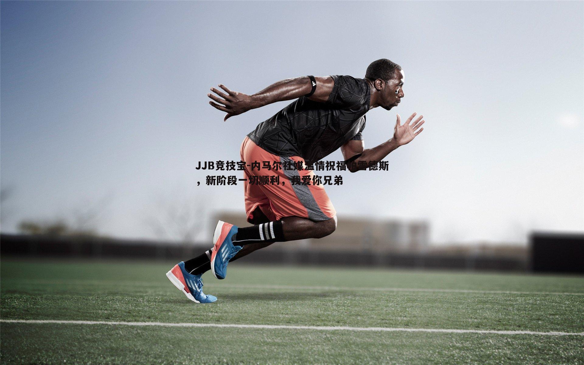 内马尔社媒温情祝福帕雷德斯，新阶段一切顺利，我爱你兄弟