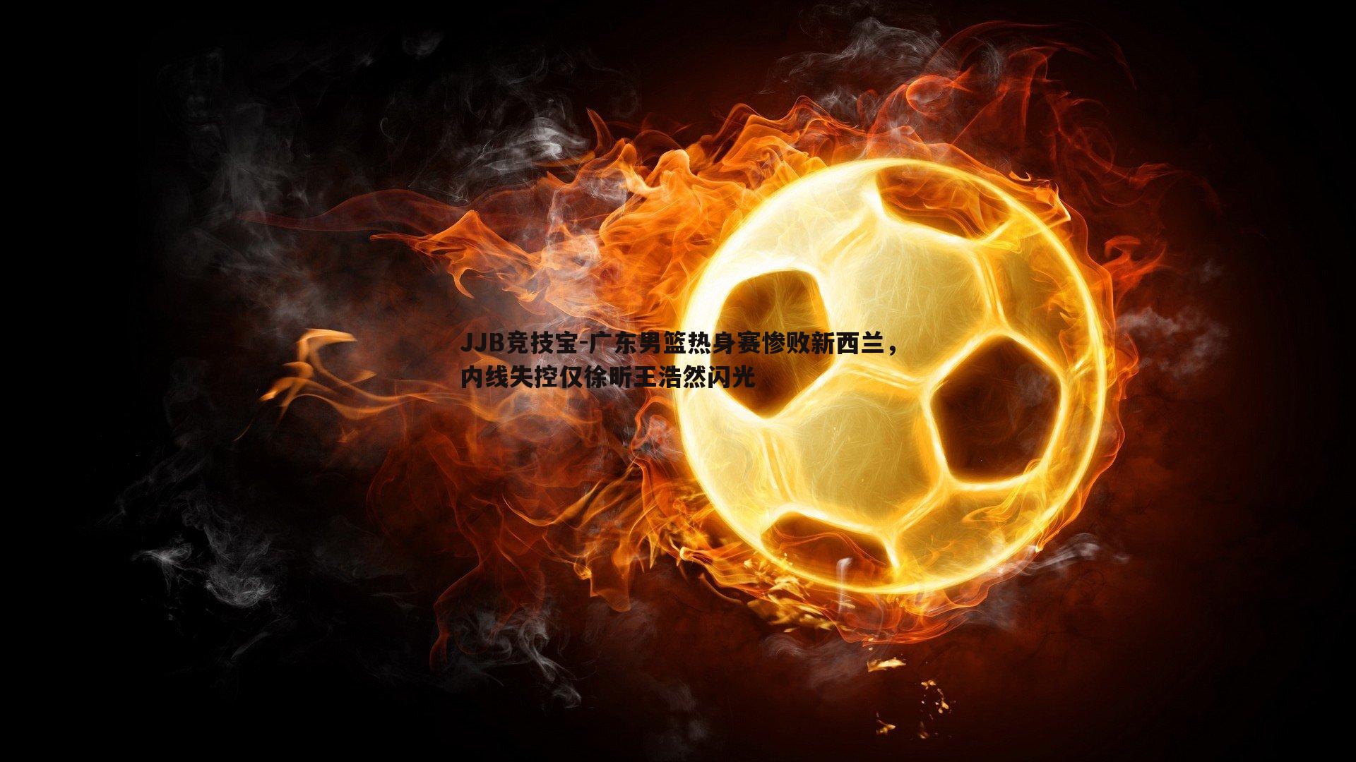 广东男篮热身赛惨败新西兰，内线失控仅徐昕王浩然闪光