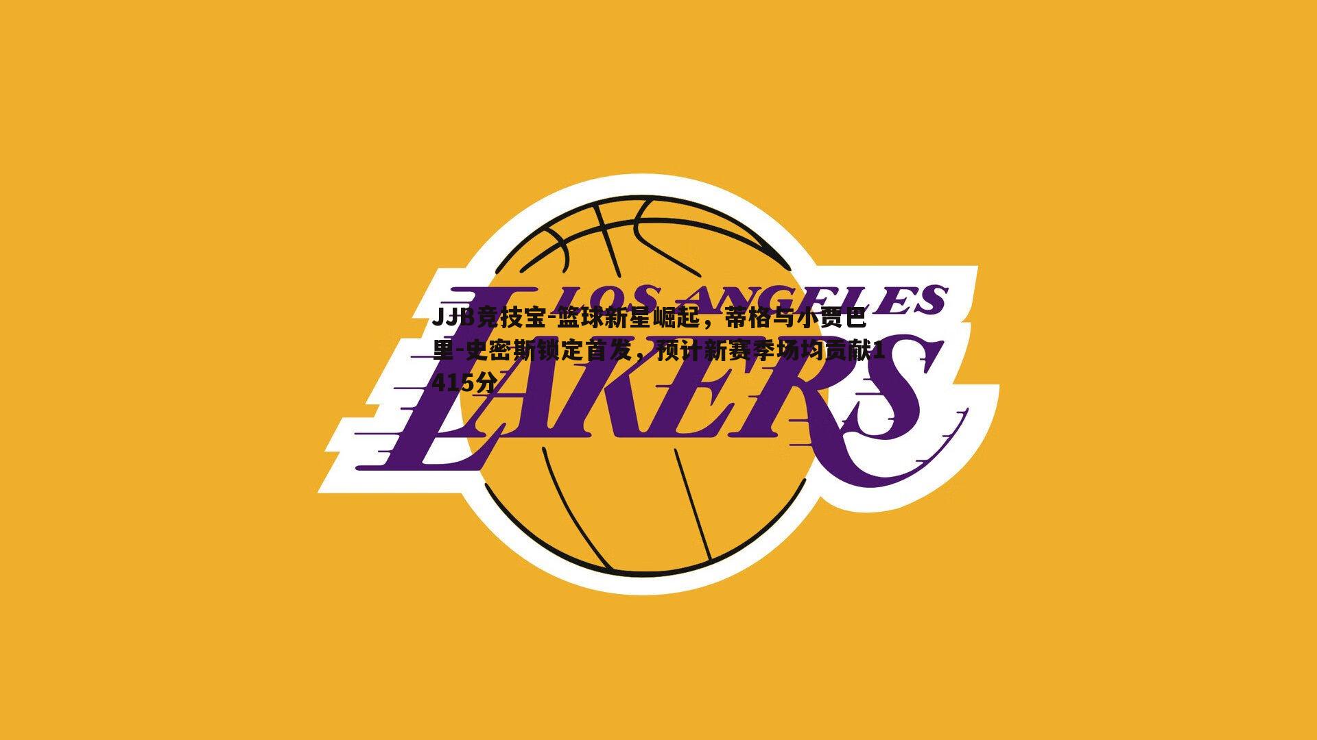 篮球新星崛起，蒂格与小贾巴里-史密斯锁定首发，预计新赛季场均贡献1415分