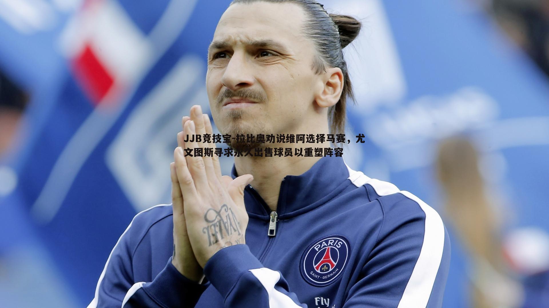 拉比奥劝说维阿选择马赛,尤文图斯寻求永久出售球员以重塑阵容