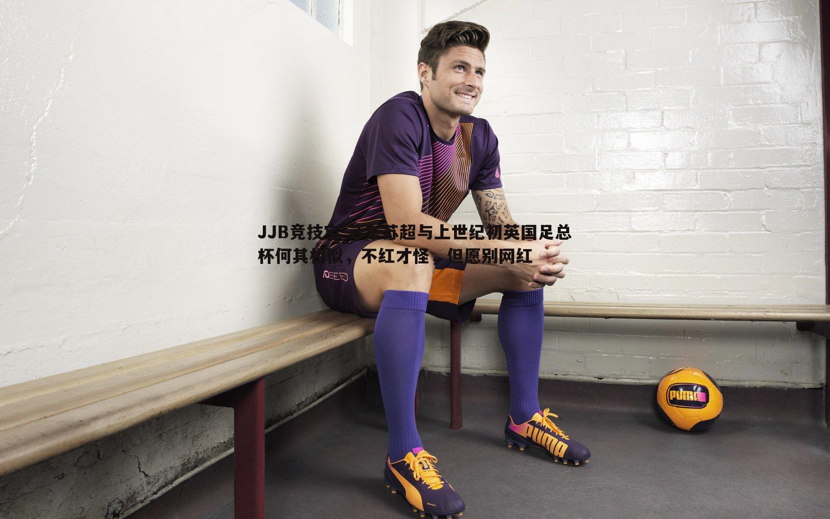 苏东苏超与上世纪初英国足总杯何其相似，不红才怪，但愿别网红